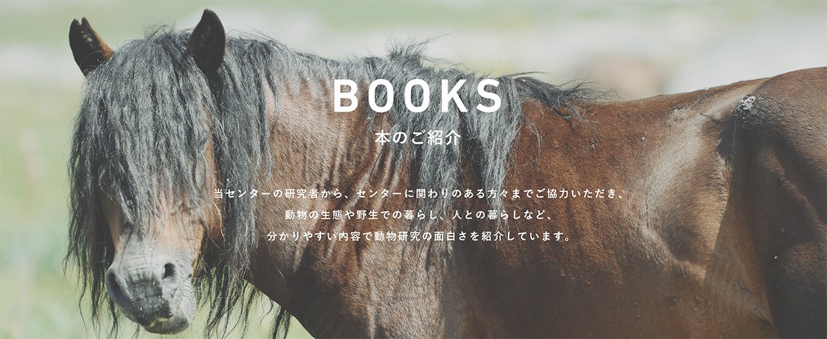 当センターの研究者から、センターに関わりのある方々までご協力いただき、動物の生態や野生での暮らし、人との暮らしなど、わかりやすい内容で動物研究の面白さを紹介しています。